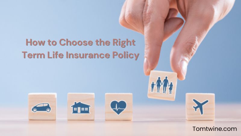 How to Choose the Right Term Life Insurance Policy